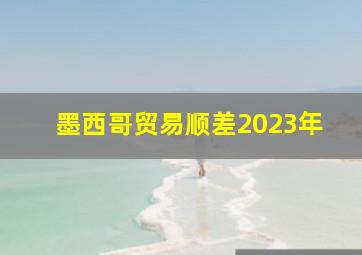 墨西哥贸易顺差2023年