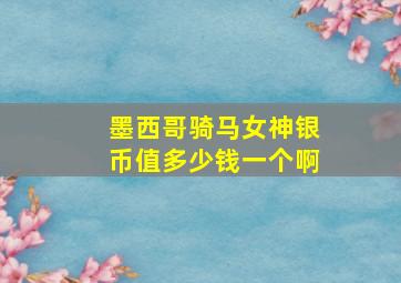 墨西哥骑马女神银币值多少钱一个啊