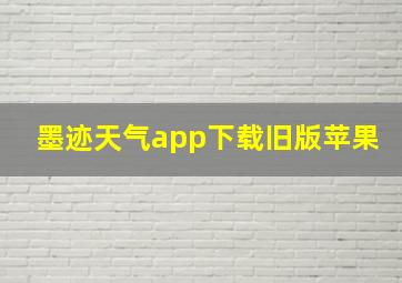 墨迹天气app下载旧版苹果