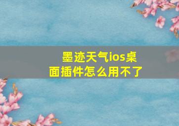 墨迹天气ios桌面插件怎么用不了