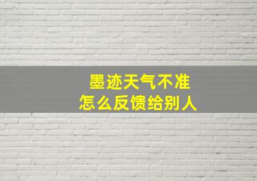 墨迹天气不准怎么反馈给别人