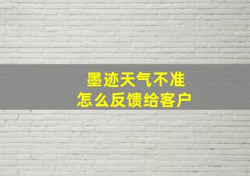 墨迹天气不准怎么反馈给客户