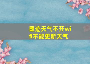 墨迹天气不开wifi不能更新天气