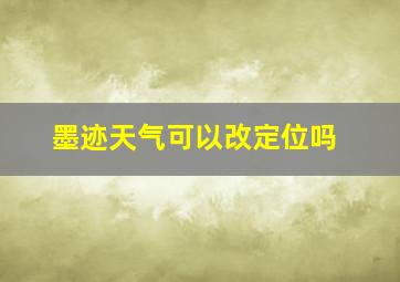 墨迹天气可以改定位吗