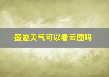 墨迹天气可以看云图吗