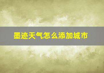 墨迹天气怎么添加城市