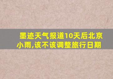 墨迹天气报道10天后北京小雨,该不该调整旅行日期