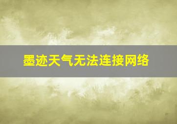 墨迹天气无法连接网络