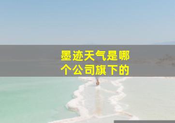 墨迹天气是哪个公司旗下的