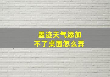 墨迹天气添加不了桌面怎么弄