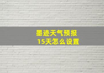 墨迹天气预报15天怎么设置