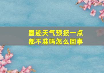 墨迹天气预报一点都不准吗怎么回事