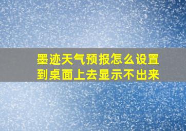 墨迹天气预报怎么设置到桌面上去显示不出来