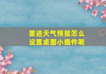 墨迹天气预报怎么设置桌面小插件呢