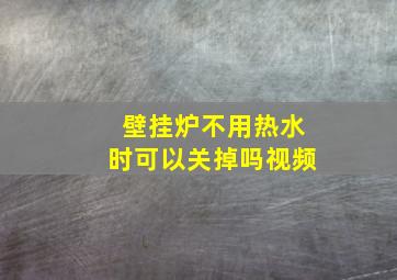 壁挂炉不用热水时可以关掉吗视频