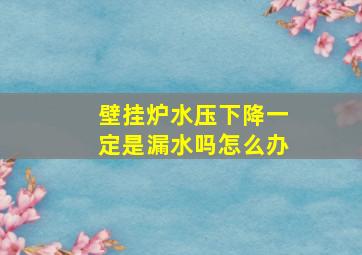 壁挂炉水压下降一定是漏水吗怎么办