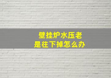 壁挂炉水压老是往下掉怎么办