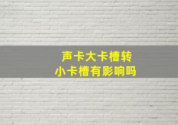 声卡大卡槽转小卡槽有影响吗