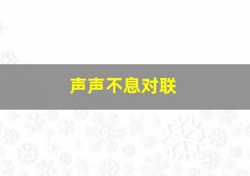 声声不息对联