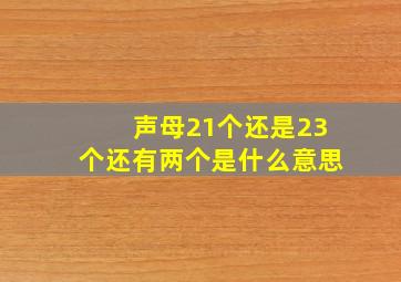 声母21个还是23个还有两个是什么意思