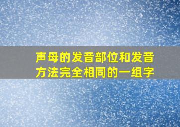 声母的发音部位和发音方法完全相同的一组字