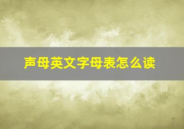 声母英文字母表怎么读