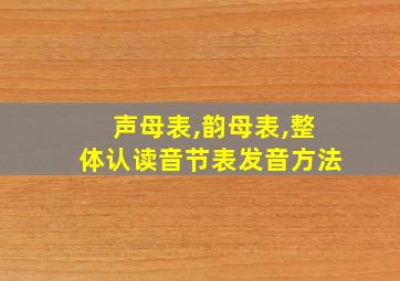 声母表,韵母表,整体认读音节表发音方法