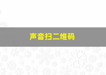 声音扫二维码