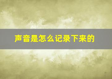 声音是怎么记录下来的