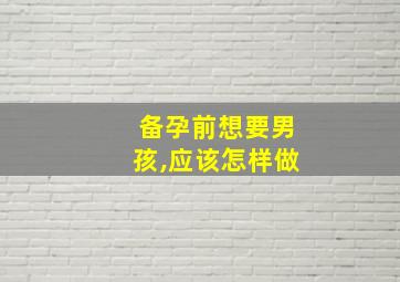 备孕前想要男孩,应该怎样做