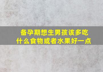 备孕期想生男孩该多吃什么食物或者水果好一点