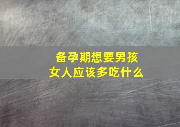 备孕期想要男孩女人应该多吃什么