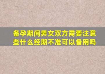 备孕期间男女双方需要注意些什么经期不准可以备用吗