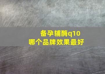 备孕辅酶q10哪个品牌效果最好