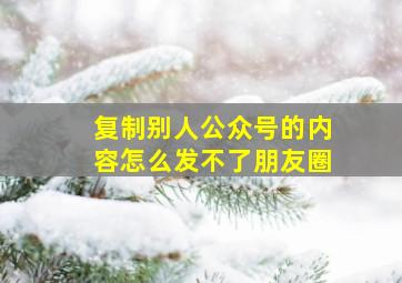 复制别人公众号的内容怎么发不了朋友圈