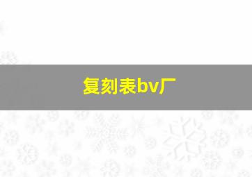 复刻表bv厂