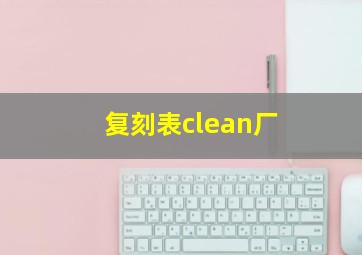 复刻表clean厂