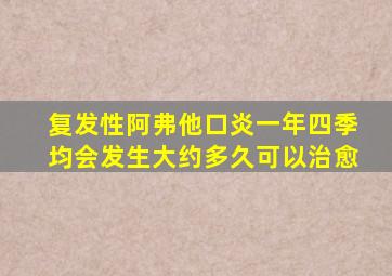 复发性阿弗他口炎一年四季均会发生大约多久可以治愈