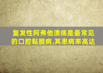 复发性阿弗他溃疡是最常见的口腔黏膜病,其患病率高达