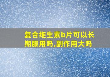 复合维生素b片可以长期服用吗,副作用大吗