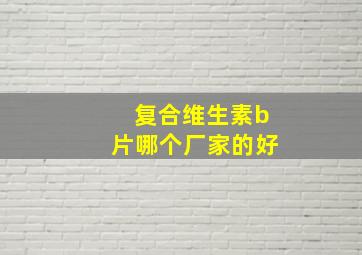 复合维生素b片哪个厂家的好