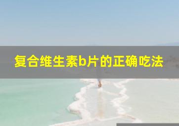 复合维生素b片的正确吃法