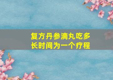 复方丹参滴丸吃多长时间为一个疗程