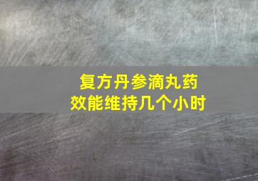 复方丹参滴丸药效能维持几个小时