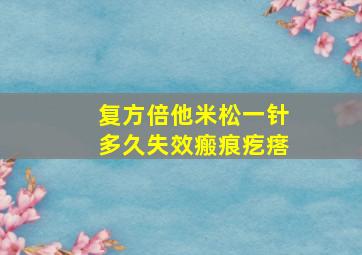 复方倍他米松一针多久失效瘢痕疙瘩