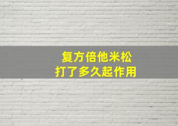 复方倍他米松打了多久起作用