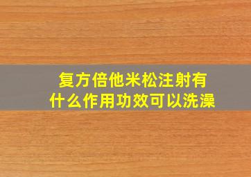 复方倍他米松注射有什么作用功效可以洗澡