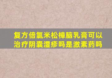 复方倍氯米松樟脑乳膏可以治疗阴囊湿疹吗是激素药吗