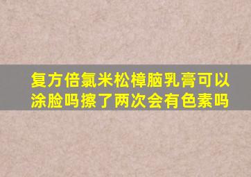 复方倍氯米松樟脑乳膏可以涂脸吗擦了两次会有色素吗