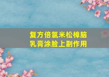 复方倍氯米松樟脑乳膏涂脸上副作用